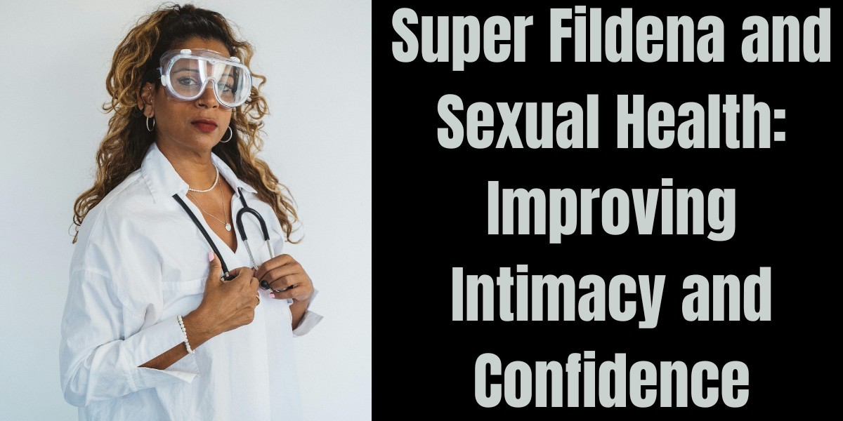 Super Fildena and Sexual Health: Improving Intimacy and Confidence