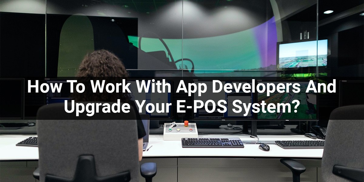 How To Work With App Developers And Upgrade Your E-POS System