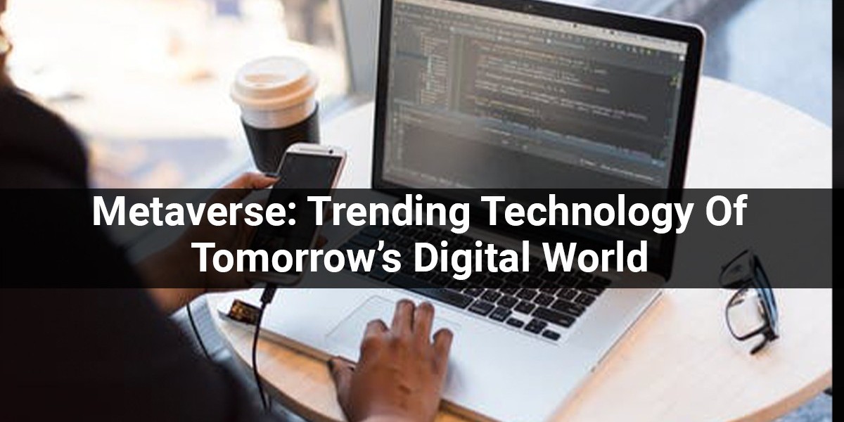 Metaverse: Trending Technology Of Tomorrow’s Digital World