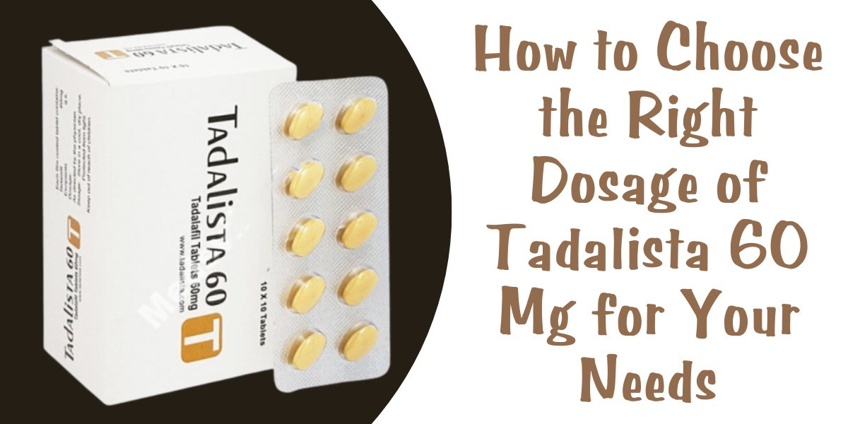 How to Choose the Right Dosage of Tadalista 60 Mg for Your Needs