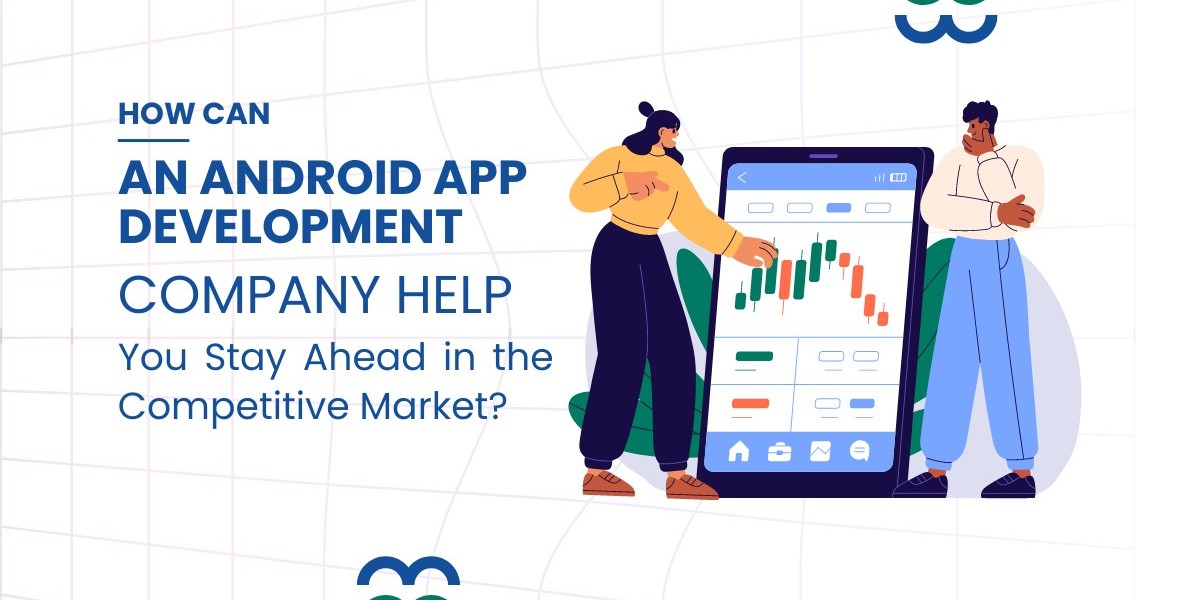 How Can an Android App Development Company Help You Stay Ahead in the Competitive Market?