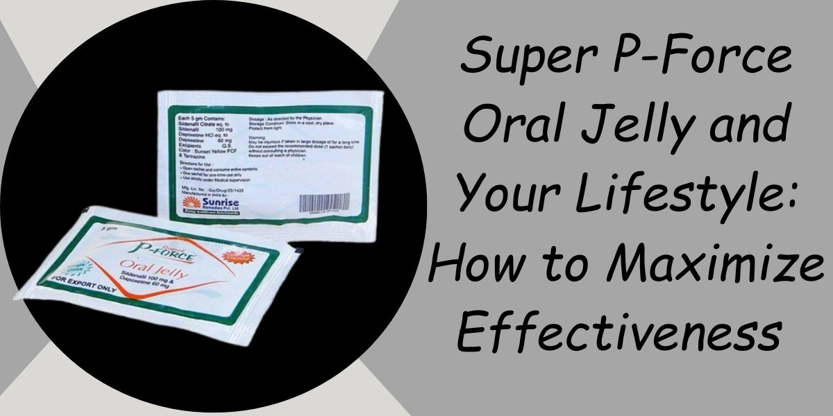 Super P-Force Oral Jelly and Your Lifestyle: How to Maximize Effectiveness