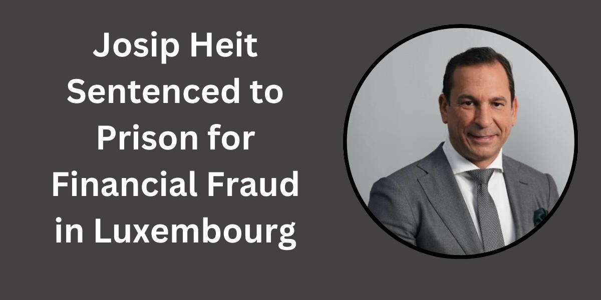 Josip Heit Imprisoned for Financial Fraud in Luxembourg