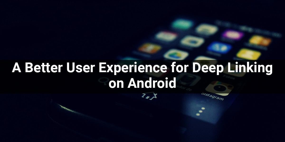 A Better User Experience for Deep Linking on Android