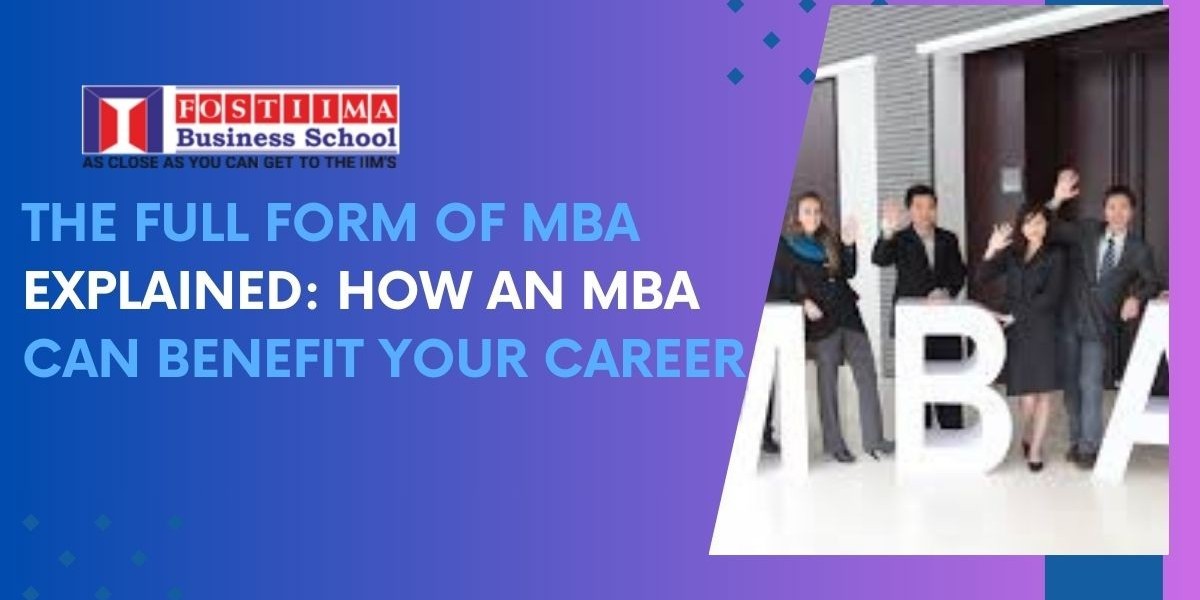 The Full Form of MBA Explained: How an MBA Can Benefit Your Career