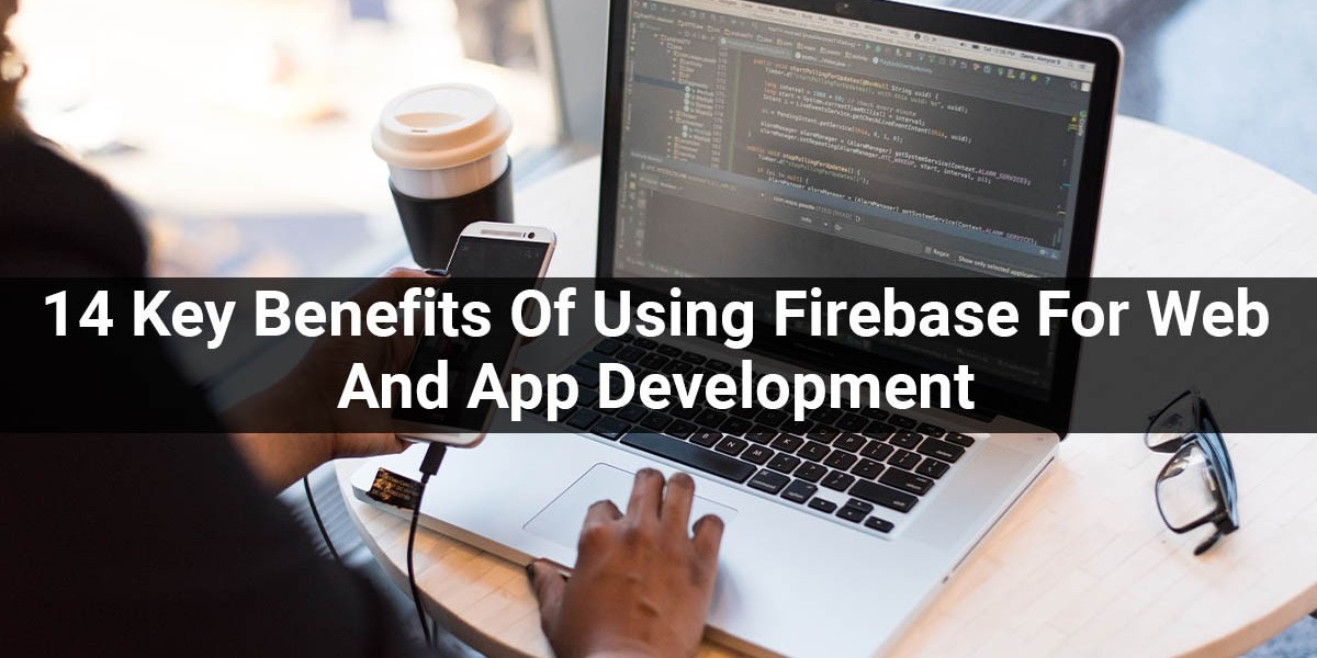 14 Key Benefits Of Using Firebase For Web And App Development