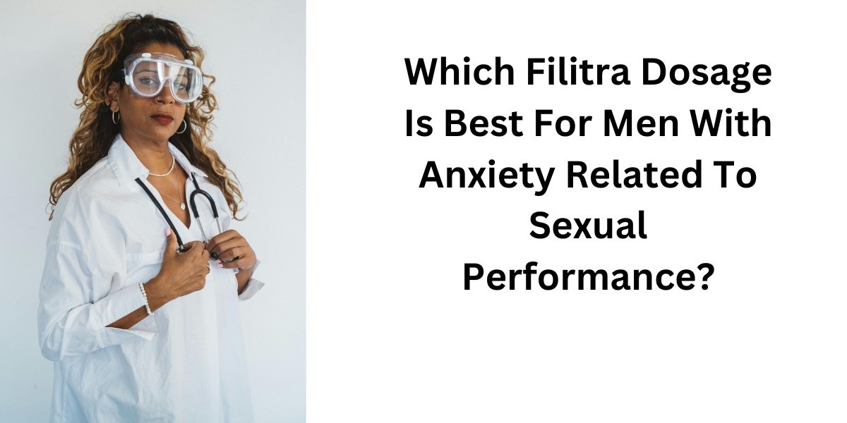 Which Filitra Dosage Is Best For Men With Anxiety Related To Sexual Performance?