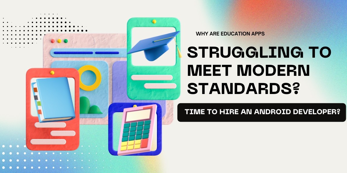 Why Are Education Apps Struggling to Meet Modern Standards? Time to Hire an Android Developer?