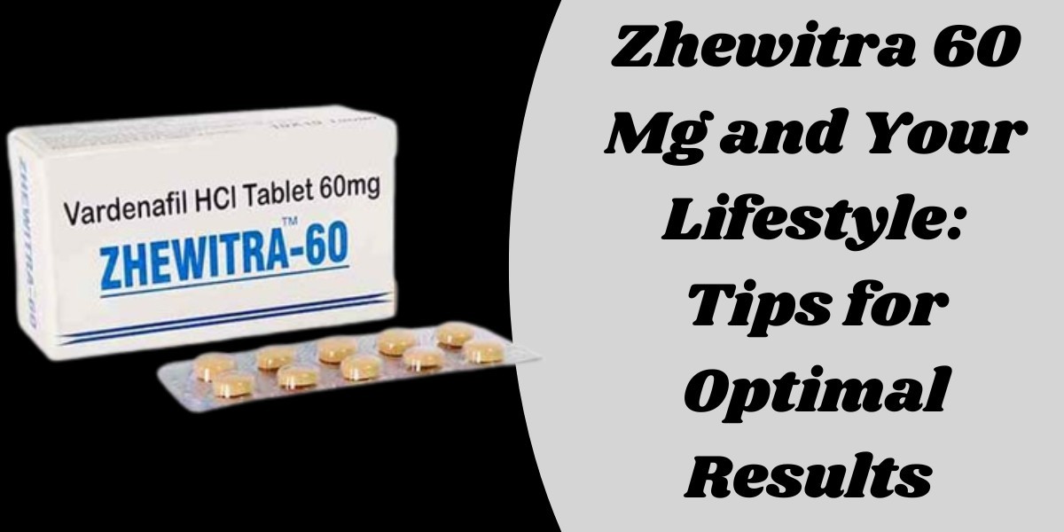 Zhewitra 60 Mg and Your Lifestyle: Tips for Optimal Results