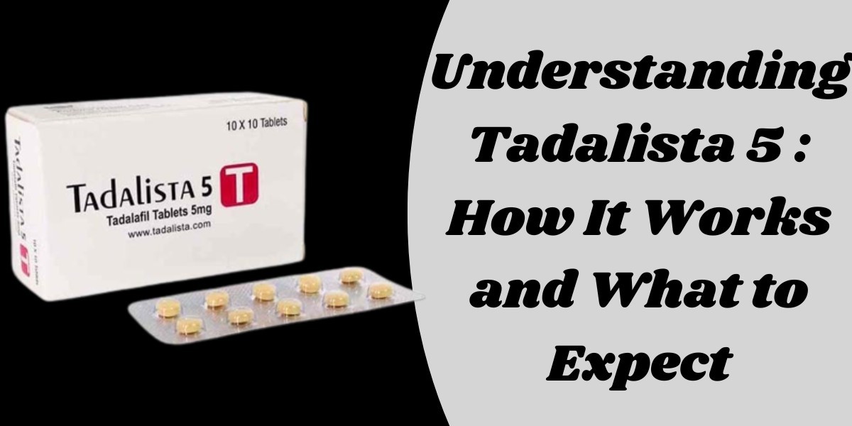 Understanding Tadalista 5 : How It Works and What to Expect