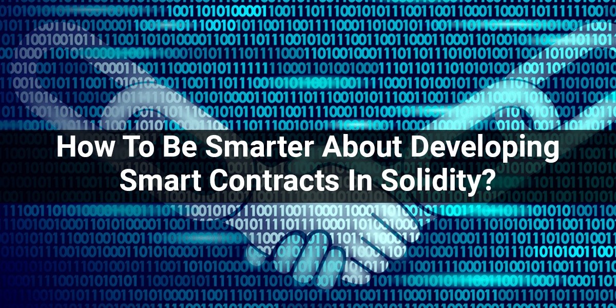 How To Be Smarter About Developing Smart Contracts In Solidity?