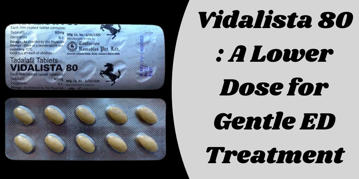 Vidalista 80 : A Lower Dose for Gentle ED Treatment