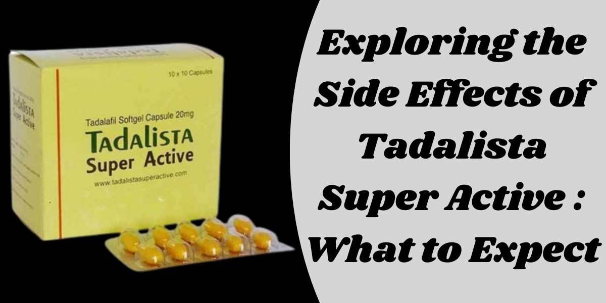 Exploring the Side Effects of Tadalista Super Active : What to Expect