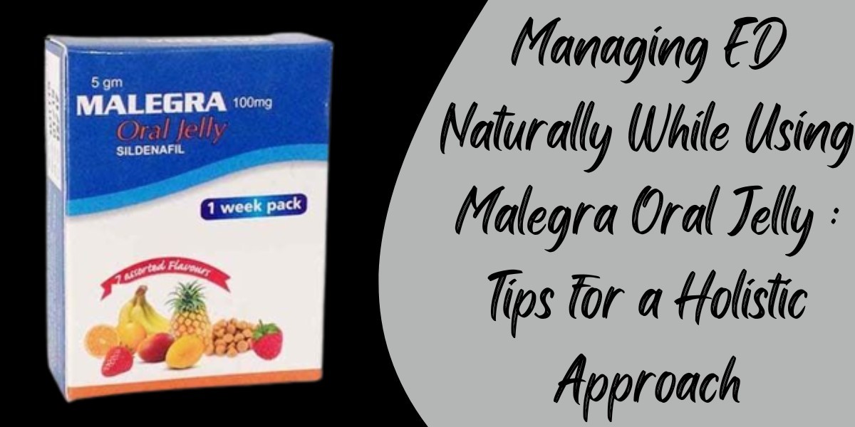 Managing ED Naturally While Using Malegra Oral Jelly : Tips for a Holistic Approach