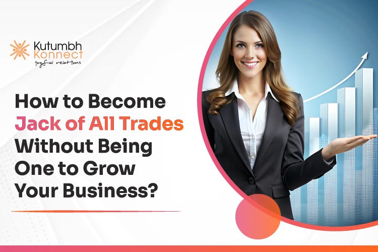 How to Become ‘Jack of All Trades’ Without Being One to Grow Your Business? – Kutumbh Konnect