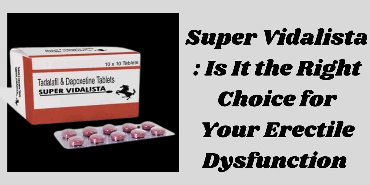 Super Vidalista : Is It the Right Choice for Your Erectile Dysfunction