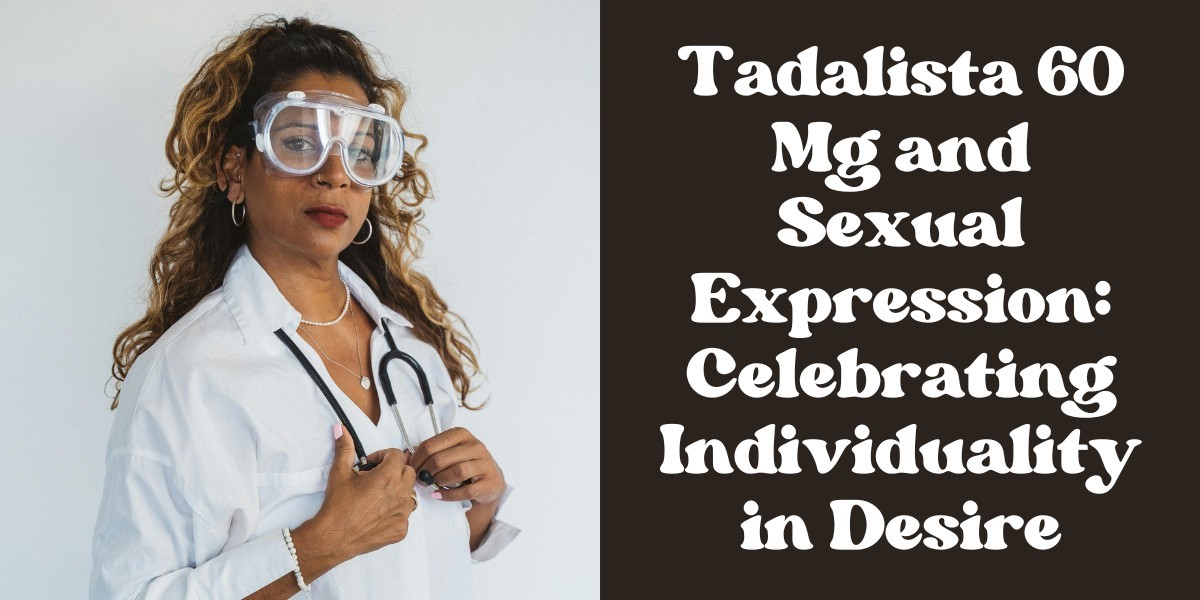 Tadalista 60 Mg and Sexual Expression: Celebrating Individuality in Desire