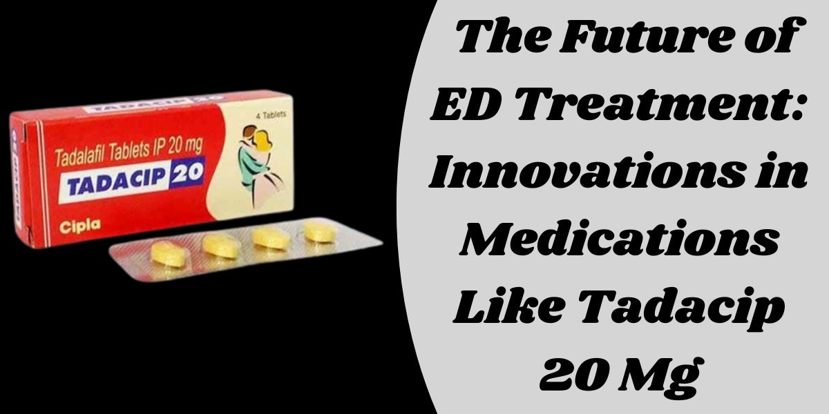 The Future of ED Treatment: Innovations in Medications Like Tadacip 20 Mg