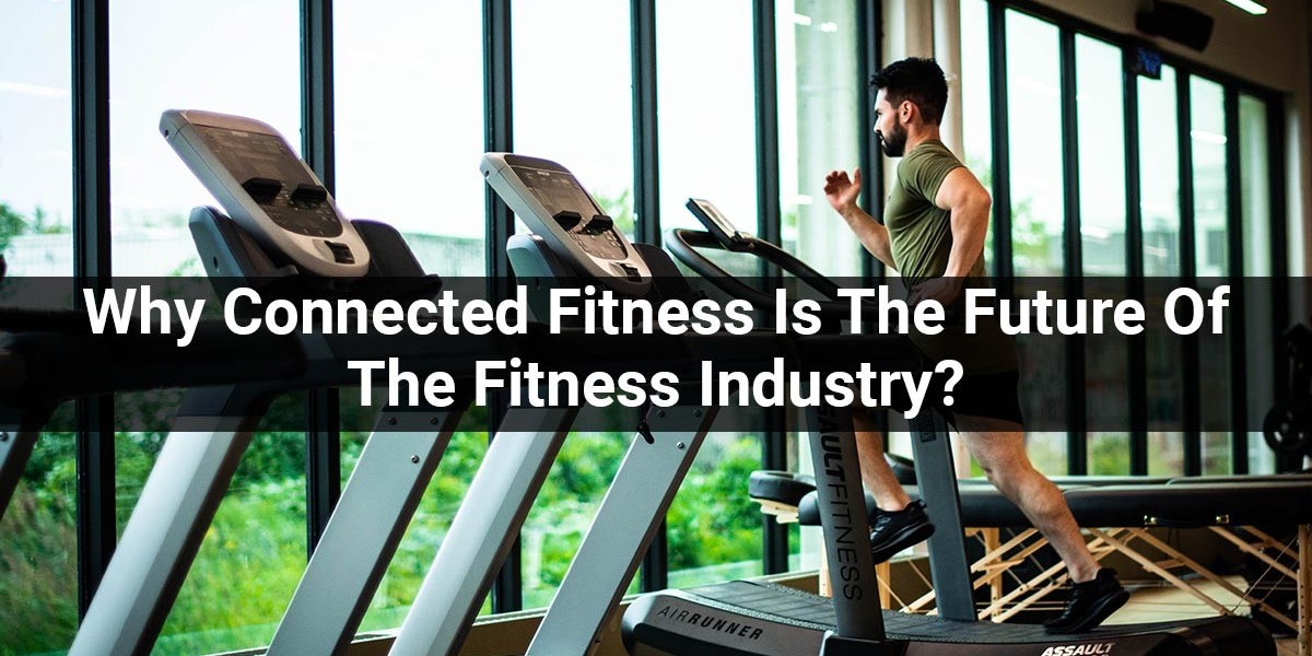 Why Connected Fitness Is The Future Of The Fitness Industry?