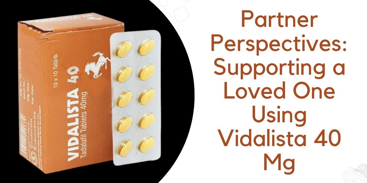 Partner Perspectives: Supporting a Loved One Using Vidalista 40 Mg