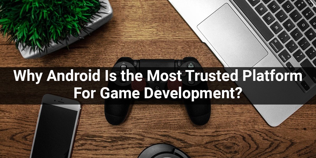 Why Android Is the Most Trusted Platform For Game Development