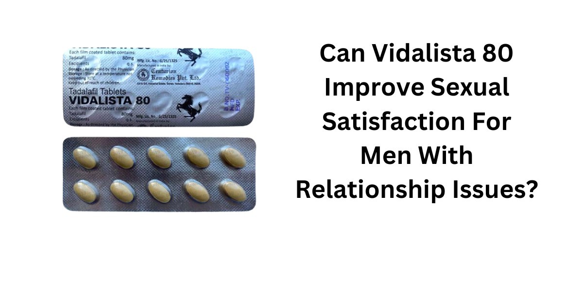 Can Vidalista 80 Improve Sexual Satisfaction For Men With Relationship Issues?