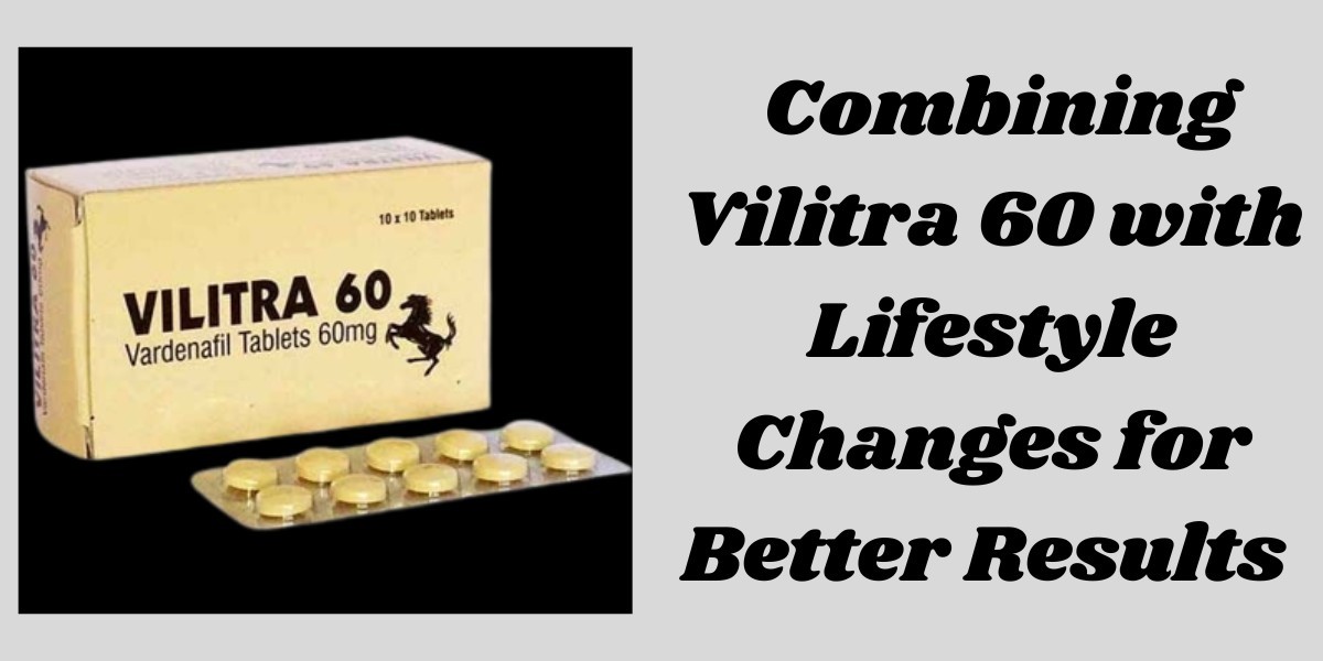 Combining Vilitra 60 with Lifestyle Changes for Better Results