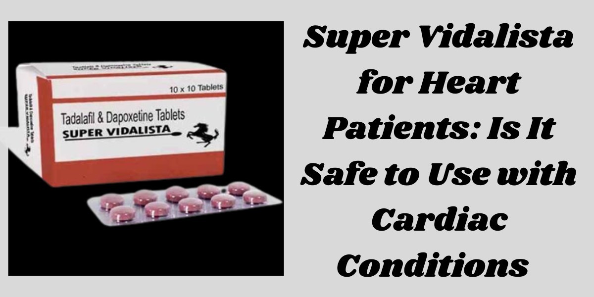 Super Vidalista for Heart Patients: Is It Safe to Use with Cardiac Conditions