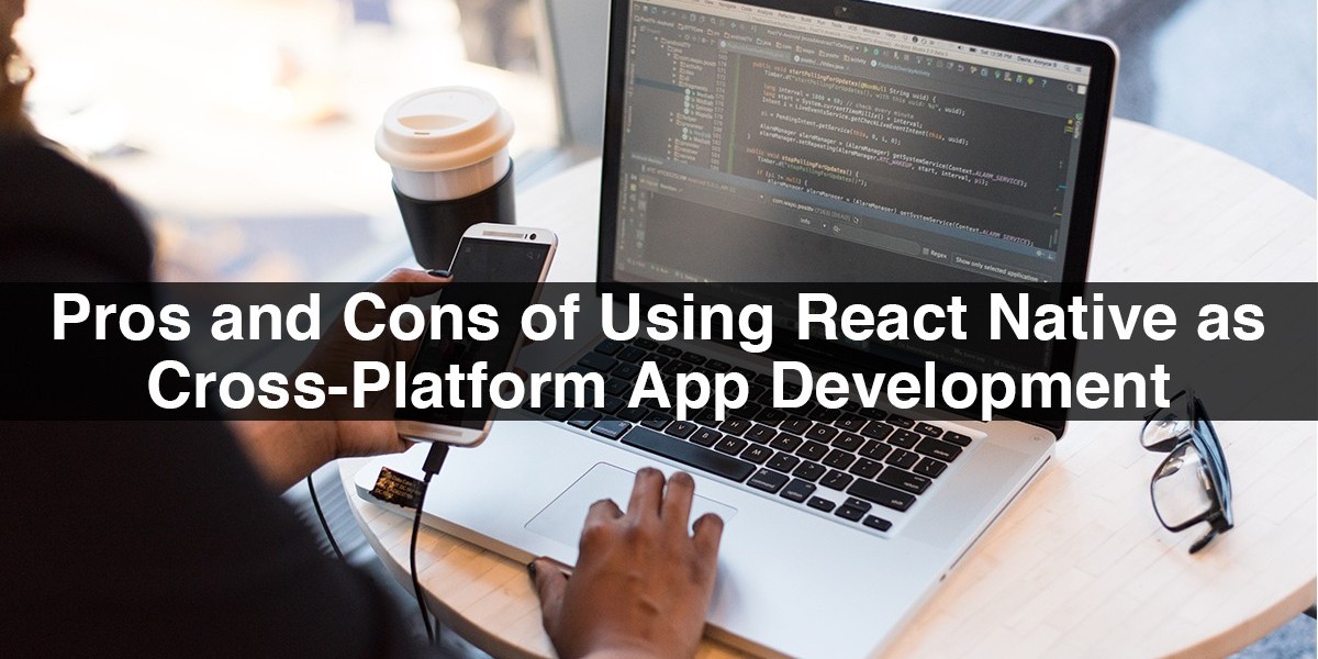 Advantages and Disadvantages of Using React Native as Cross-Platform App Development