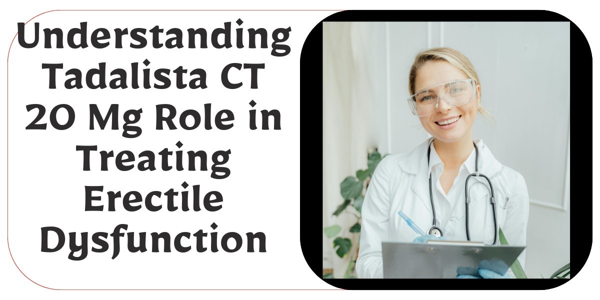 Understanding Tadalista CT 20 Mg Role in Treating Erectile Dysfunction