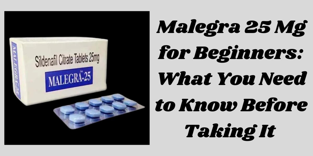 Malegra 25 Mg for Beginners: What You Need to Know Before Taking It