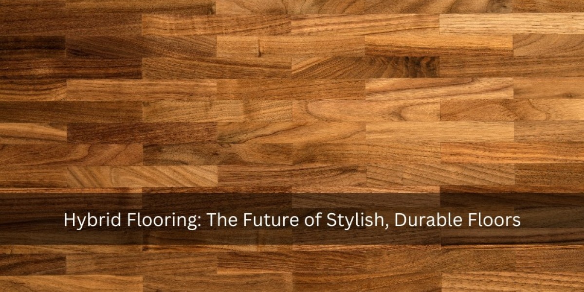 Hybrid Flooring: The Future of Stylish, Durable Floors