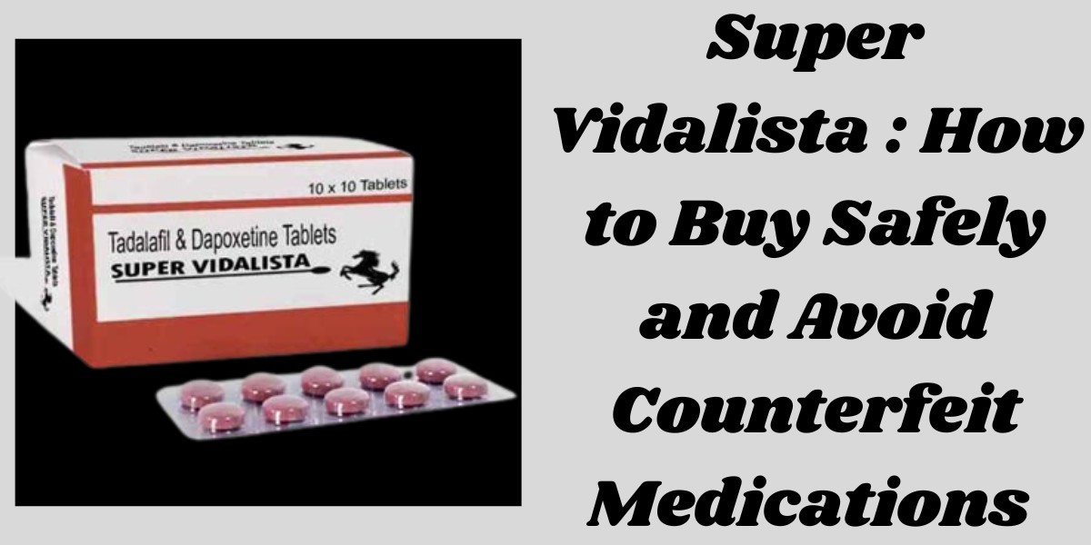 Super Vidalista : How to Buy Safely and Avoid Counterfeit Medications