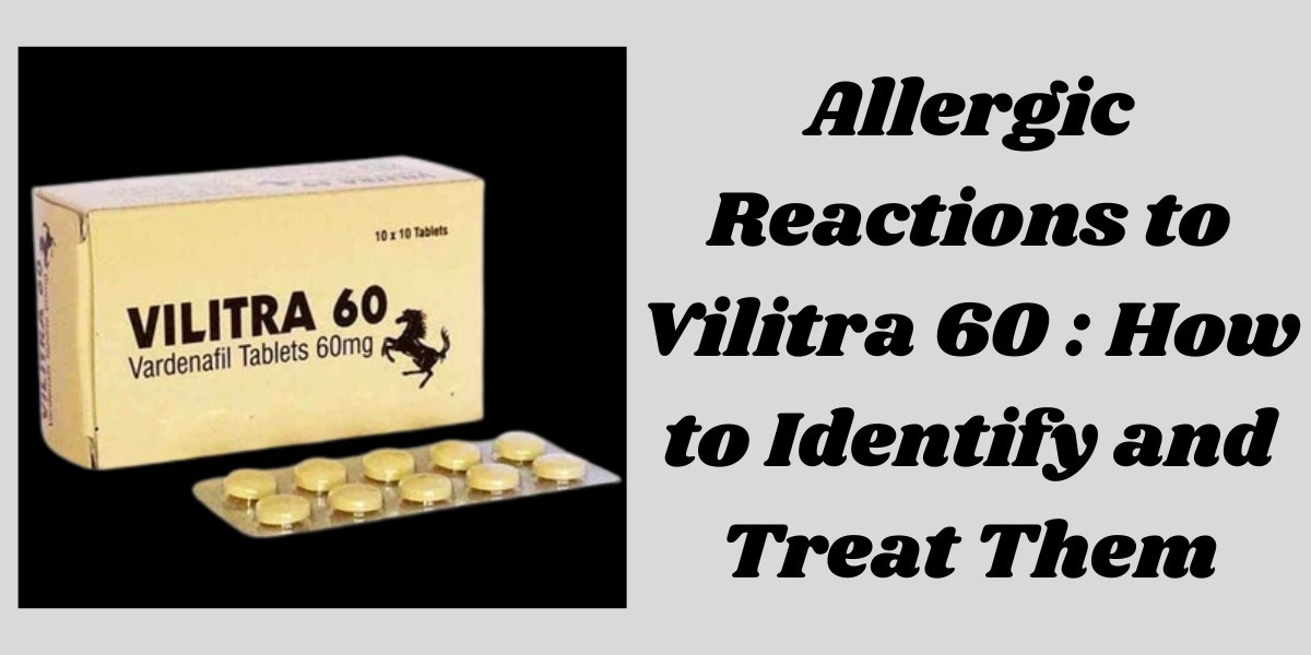 Allergic Reactions to Vilitra 60 : How to Identify and Treat Them