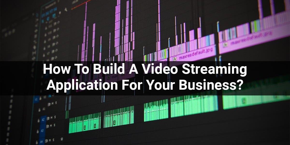 How To Build A Video Streaming Application For Your Business?