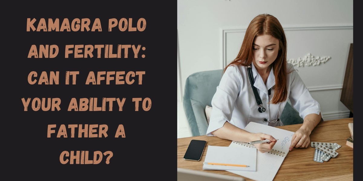 Kamagra Polo and Fertility: Can It Affect Your Ability to Father a Child?