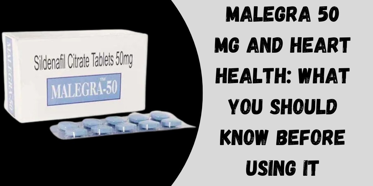 Malegra 50 Mg and Heart Health: What You Should Know Before Using It