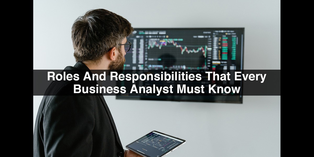 Roles And Responsibilities That Every Business Analyst Must Know