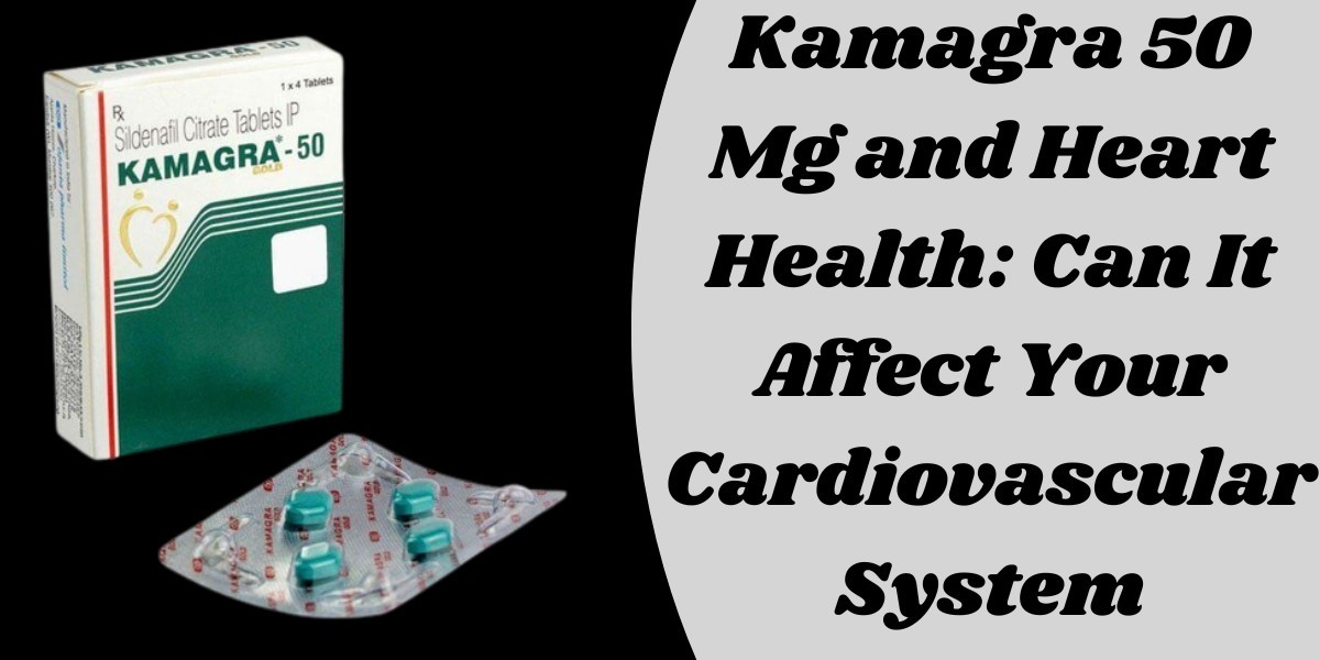 Kamagra 50 Mg and Heart Health: Can It Affect Your Cardiovascular System