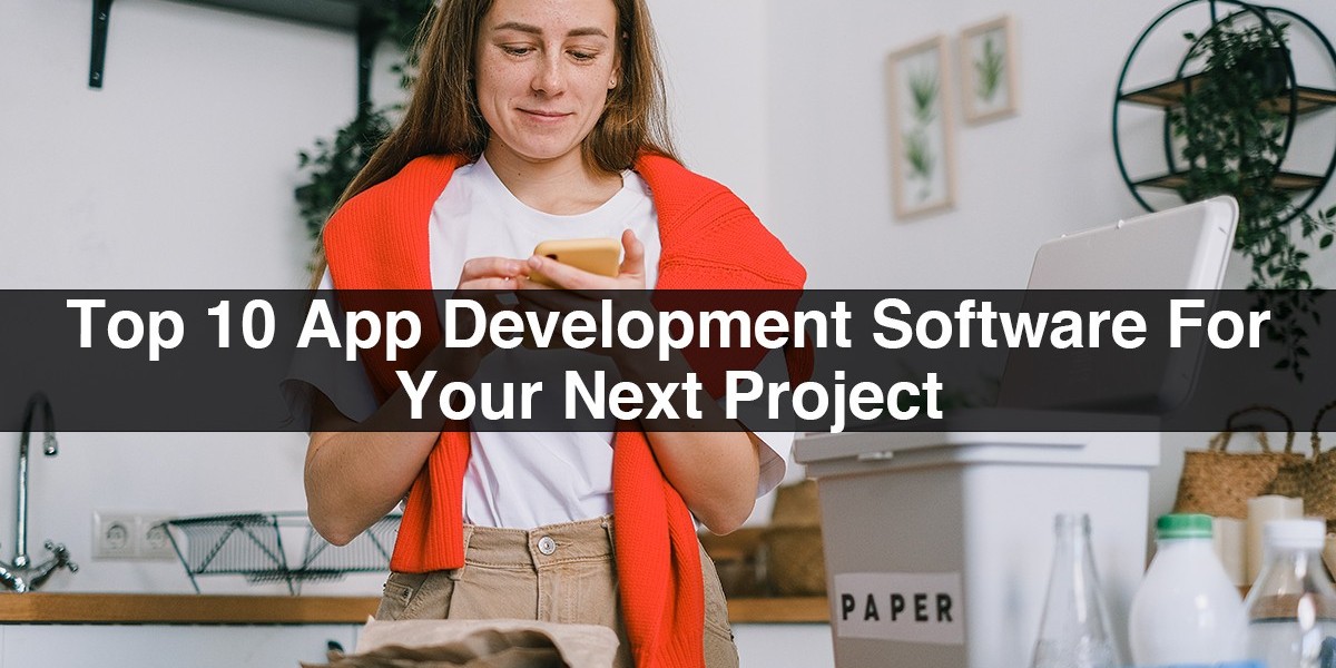 Top 10 App Development Software For Your Next Project