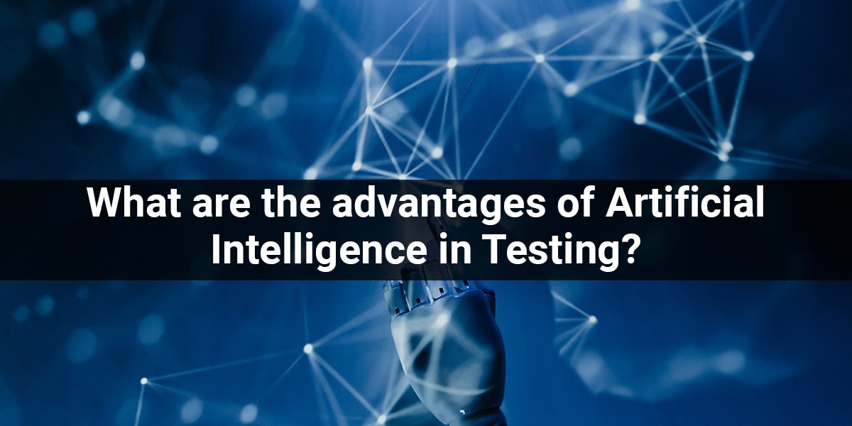 What Are The Advantages Of Artificial Intelligence In Testing?