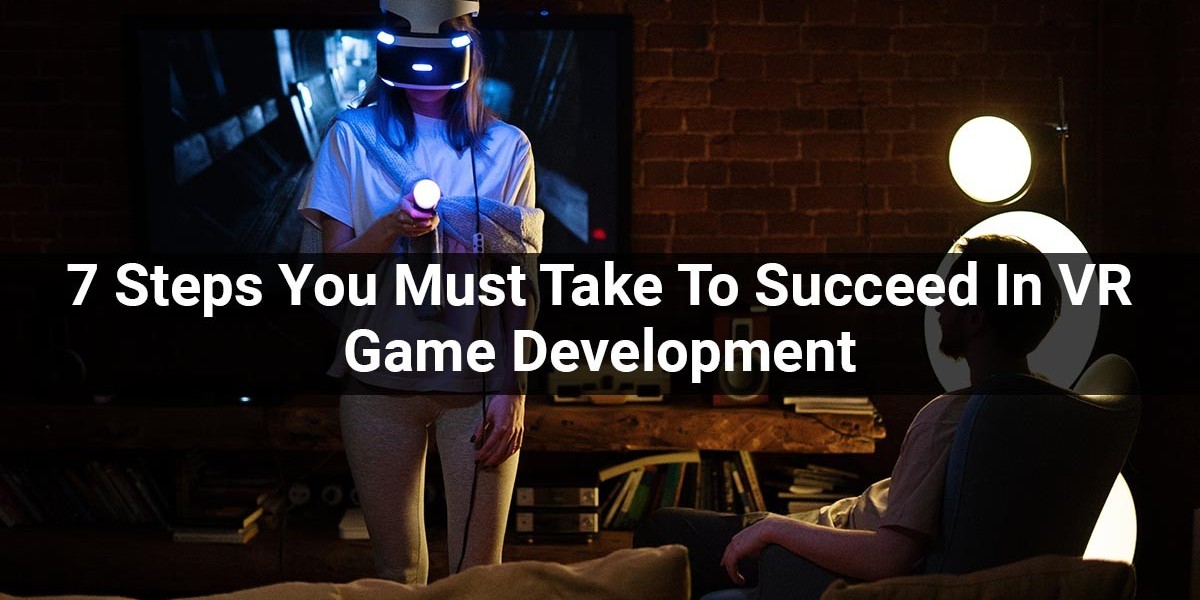 7 Steps You Must Take To Succeed In VR Game Development