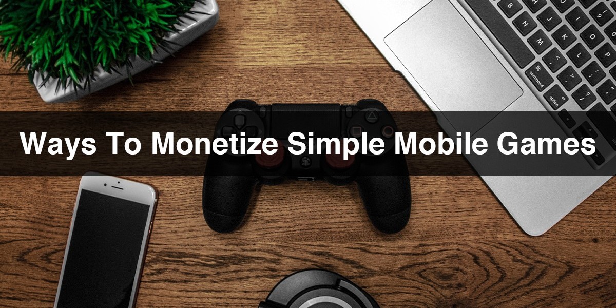 Ways To Monetize Simple Mobile Games