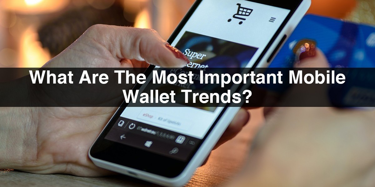 What Are The Most Important Mobile Wallet Trends?