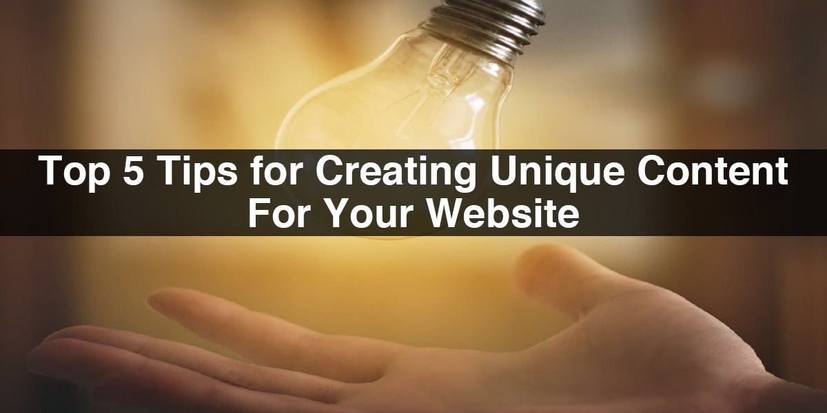 Top 5 Tips for Creating Unique Content For Your Website