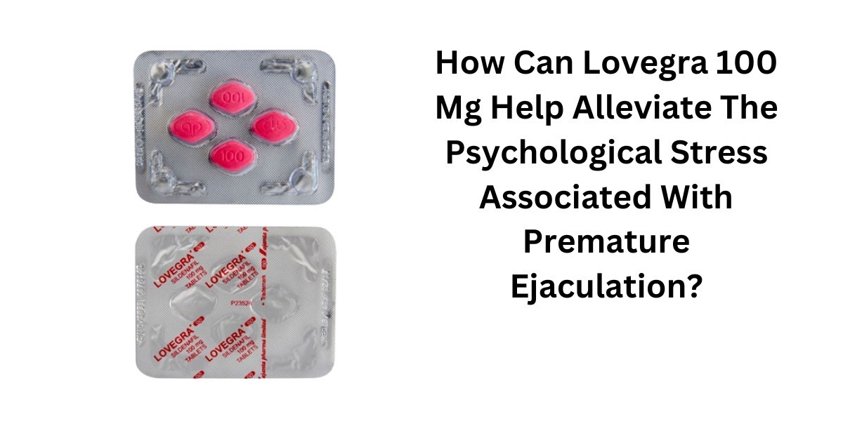 How Can Lovegra 100 Mg Help Alleviate The Psychological Stress Associated With Premature Ejaculation?