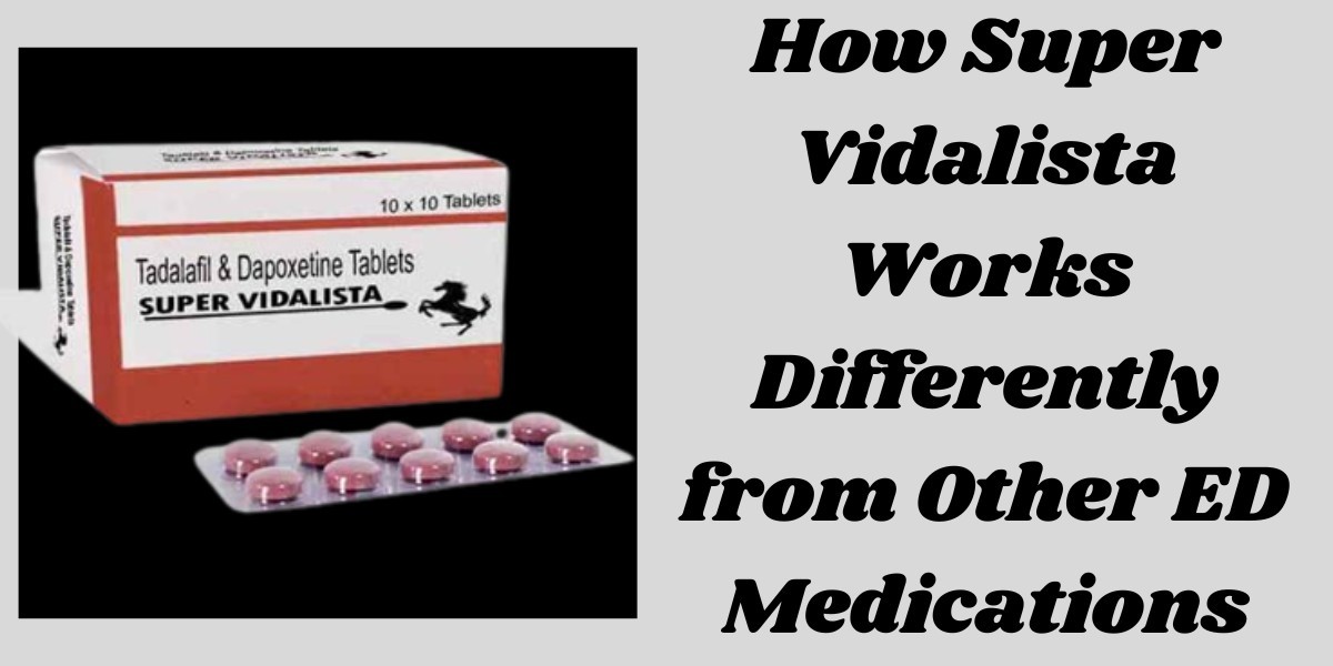 How Super Vidalista Works Differently from Other ED Medications