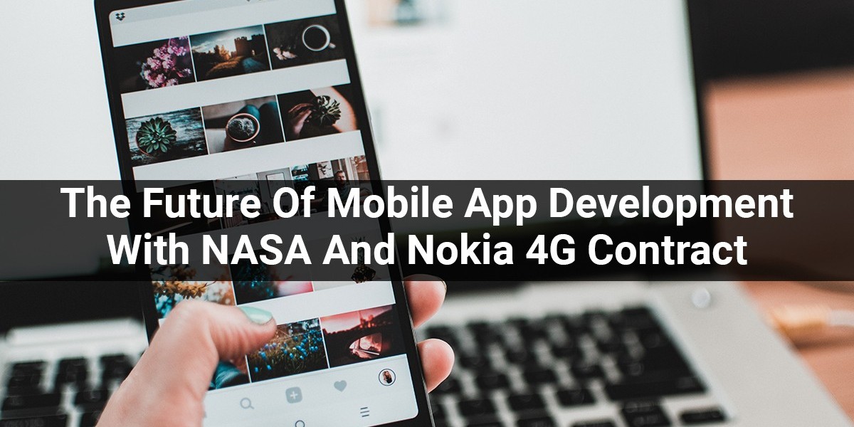 The Future Of Mobile App Development With NASA And Nokia 4G Contract