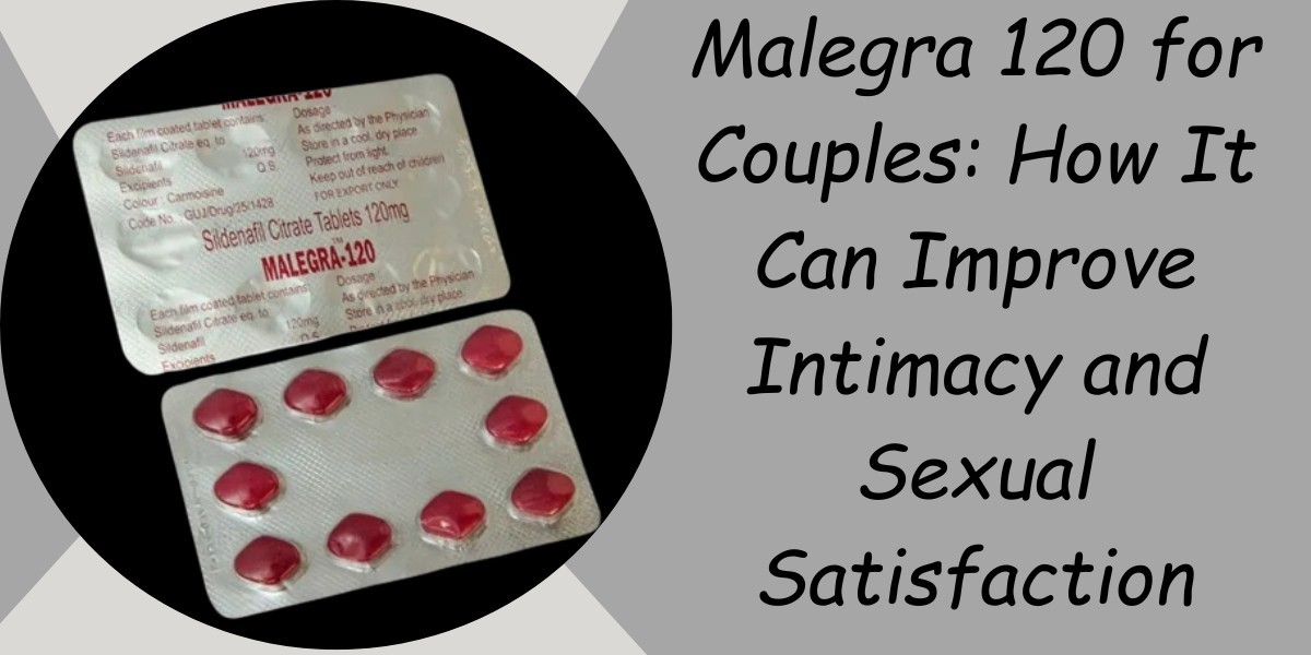 Malegra 120 for Couples: How It Can Improve Intimacy and Sexual Satisfaction