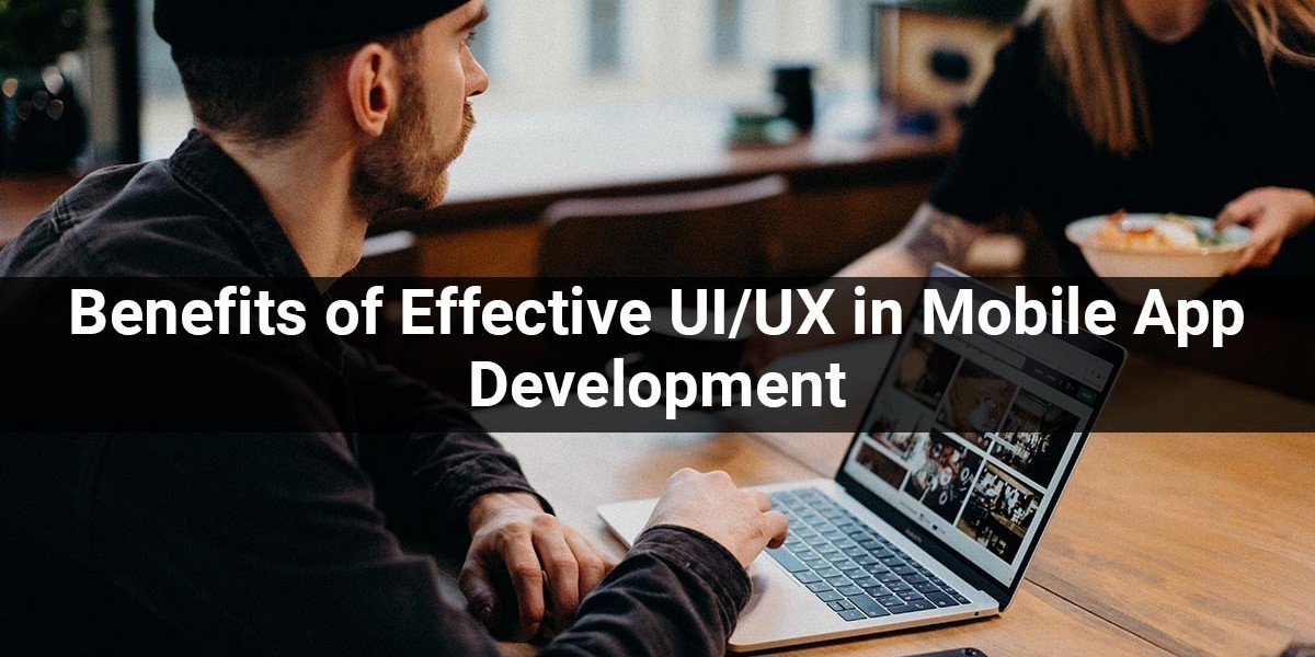 Benefits of Effective UI/UX in Mobile App Development